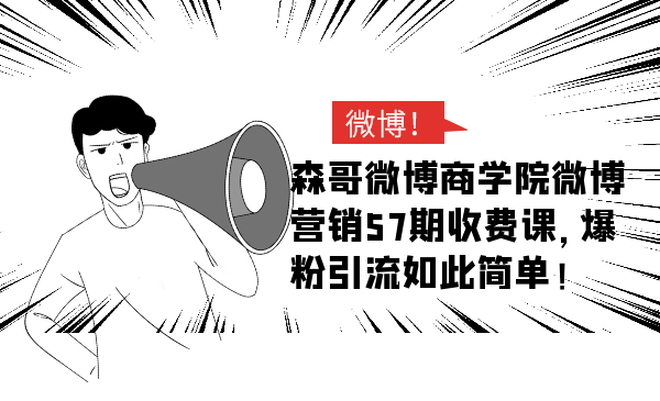 森哥微博商学院微博营销57期收费课，爆粉引流如此简单-千木学社