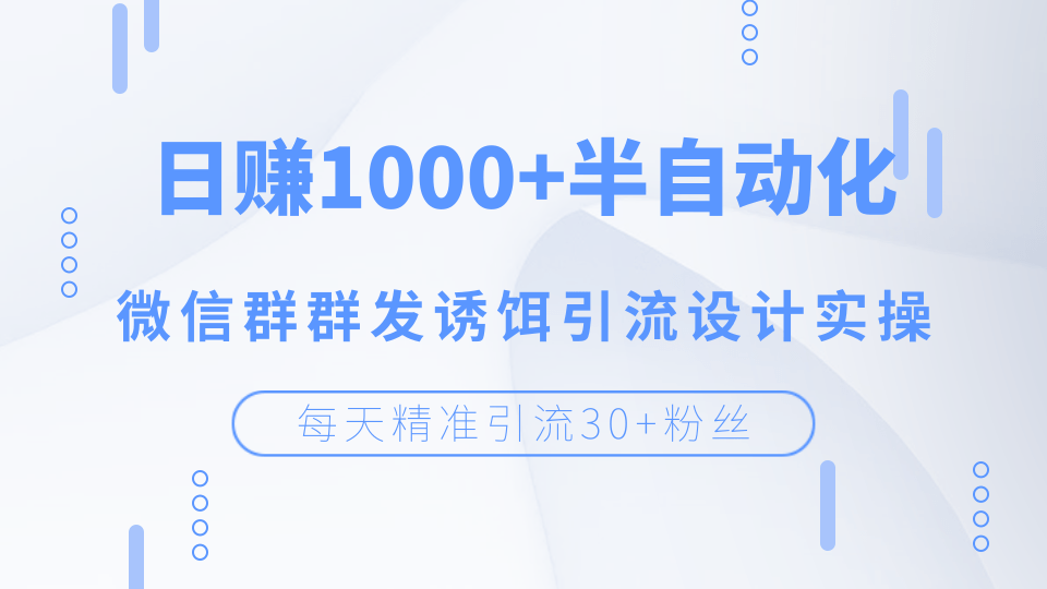 每天精准引流30+粉丝，日赚1000+半自动化，微信群群发诱饵引流设计实操-千木学社