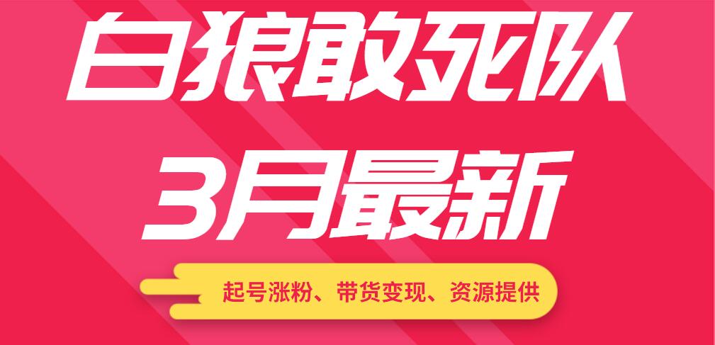 白狼敢死队3月最新：起号涨粉、带货变现、资源提供-千木学社