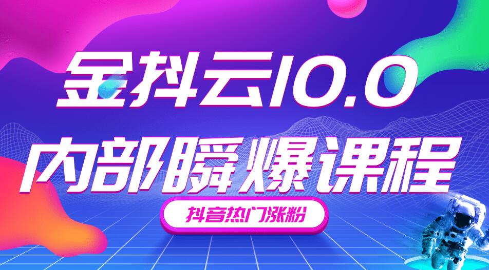 金抖云10.0抖音带货内部瞬爆课程，抖音热门涨粉赚钱（价值399元）-千木学社