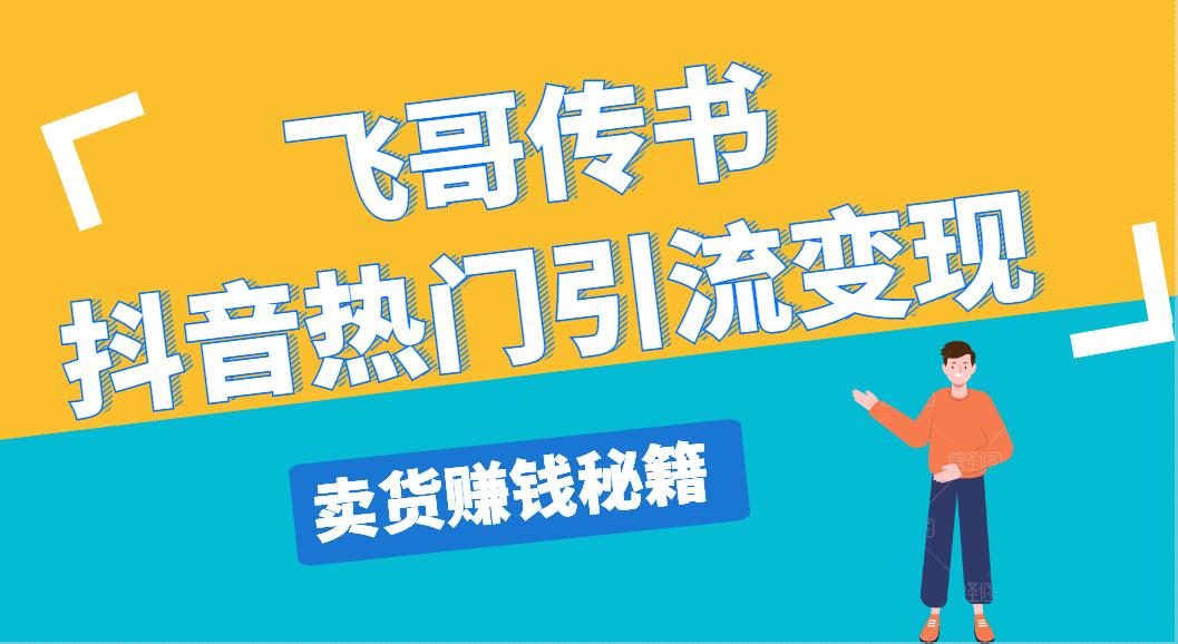 飞哥传书抖音热门引流变现，直播上热门，引流卖货赚钱秘籍，一天赚5000+-千木学社
