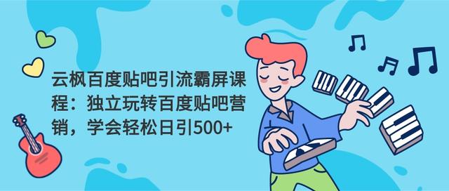 云枫百度贴吧引流霸屏课程2.0：独立玩转百度贴吧营销，轻松日引500+-千木学社