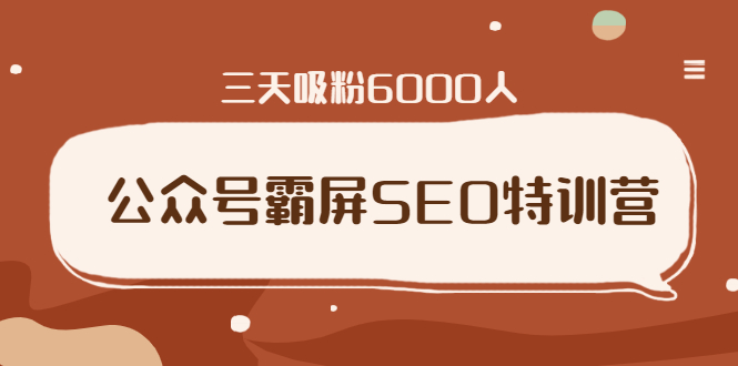 公众号霸屏SEO特训营，通过公众号被动精准引流，三天吸粉6000人-千木学社