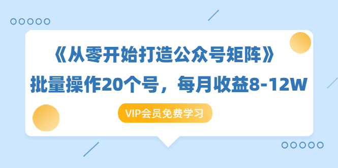 《从零开始打造公众号矩阵》批量操作20个号，每月收益大概8-12W（44节课）-千木学社