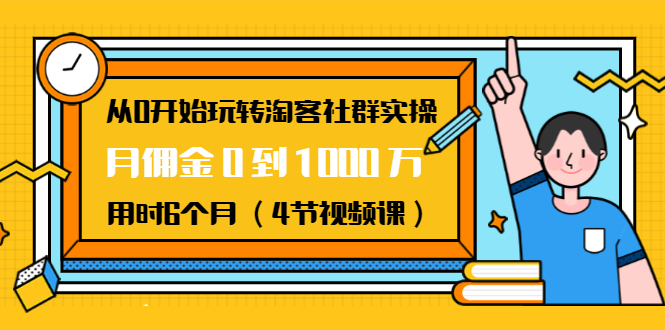 从0开始玩转淘客社群实操：月佣金0到1000万用时6个月（4节视频课）-千木学社