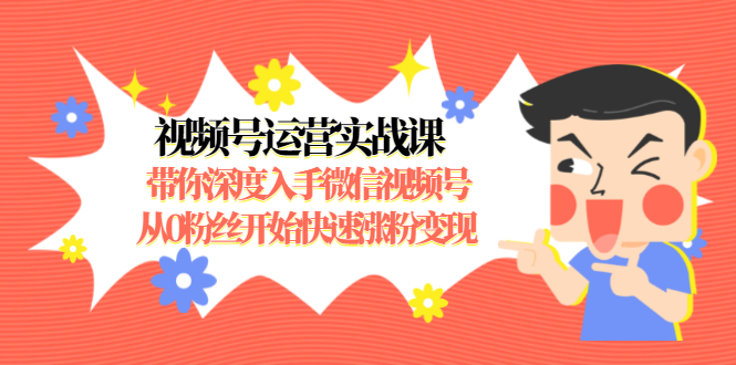 视频号运营实战课，带你深度入手微信视频号1.0，从0粉丝开始快速涨粉变现-千木学社