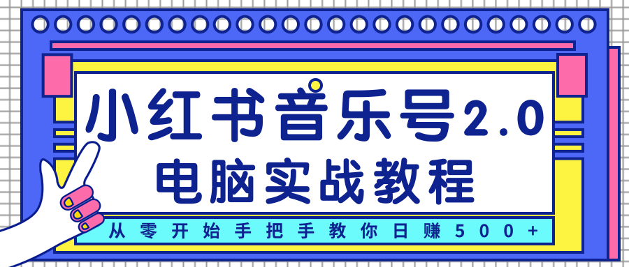 柚子小红书音乐号2.0电脑实战教程，从零开始手把手教你日赚500+-千木学社