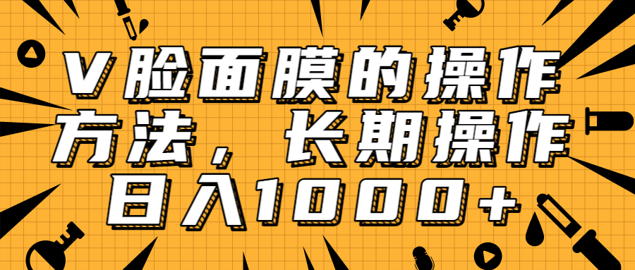 抖音上很火的V脸面膜赚钱方法，可长期操作稳定日入1000+-千木学社