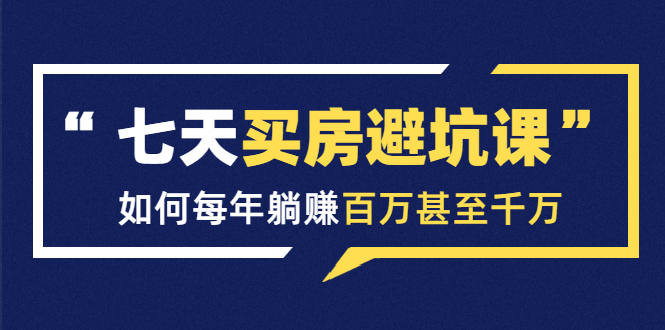 七天买房避坑课：人生中最为赚钱的投资，如何每年躺赚百万甚至千万-千木学社