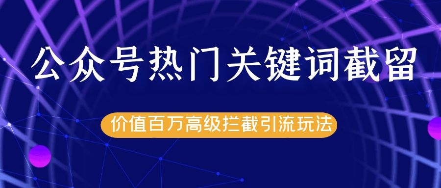 公众号热门关键词截留精准引流实战课程，价值百万高级拦截引流玩法！-千木学社