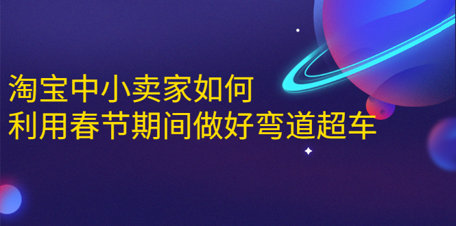 淘宝中小卖家如何利用春节期间做好弯道超车，如何做到月销售额20W+-千木学社