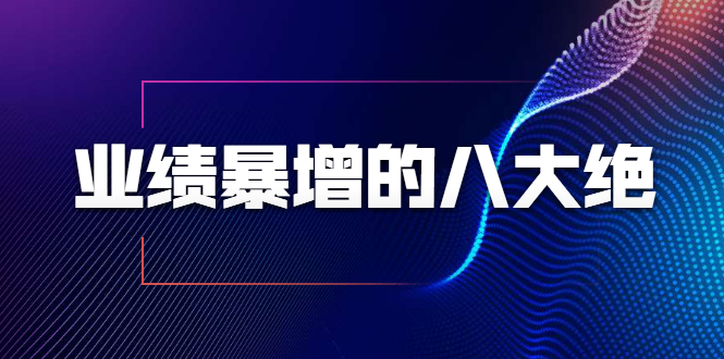 业绩暴增的八大绝招，销售员必须掌握的硬核技能（9节视频课程）-千木学社