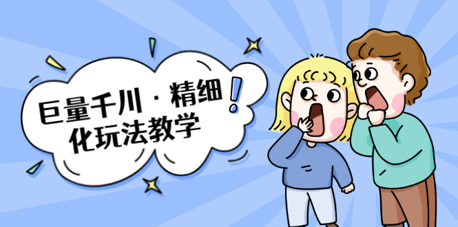巨量千川·精细化玩法教学：玩转抖音小店，快速爆单核心的玩法-千木学社