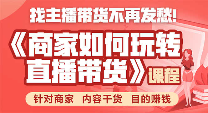 《手把手教你如何玩转直播带货》针对商家 内容干货 目的赚钱-千木学社