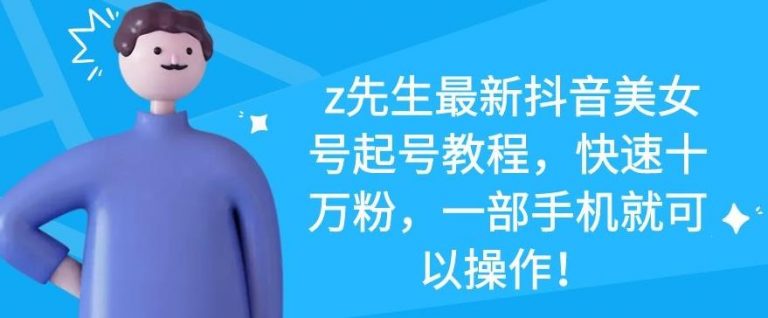 z先生最新抖音美女号起号教程，快速十万粉，一部手机就可以操作-千木学社