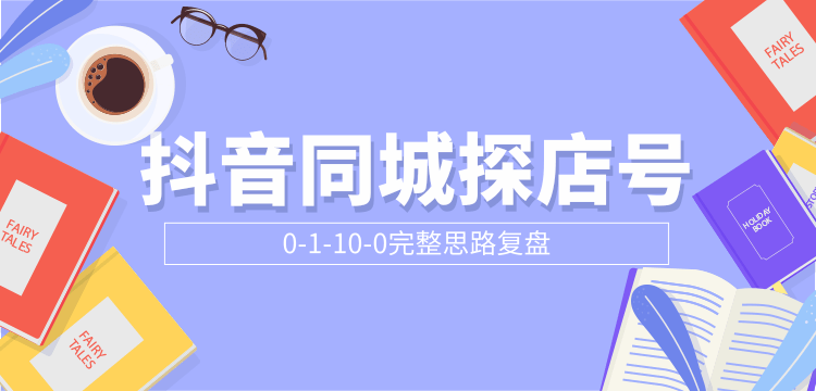抖音同城探店号0-1-10-0完整思路复盘【付费文章】-千木学社