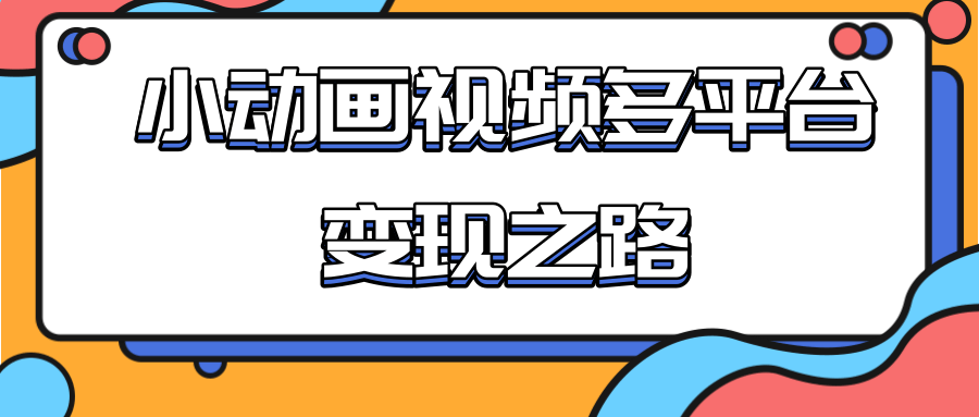 从快手小游戏到多平台多种形式变现，开启小动画推广变现之路-千木学社