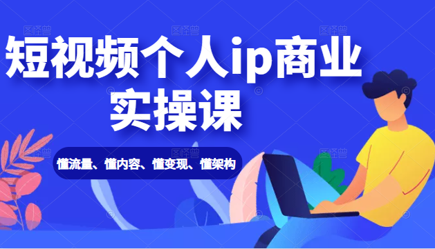 短视频个人ip商业实操课： 懂流量、懂内容、懂变现、懂架构（价值999元）-千木学社