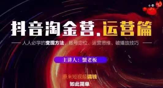 蟹老板抖音淘金营运营篇，短视频搞钱如此简单价值599元-千木学社