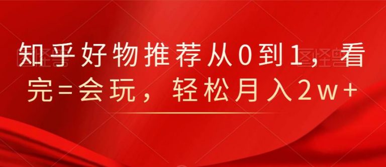 知乎好物推荐从0到1，看完=会玩，轻松月入2w+-千木学社