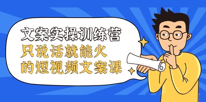 文案实操训练营，只说话就能火的短视频文案课-千木学社