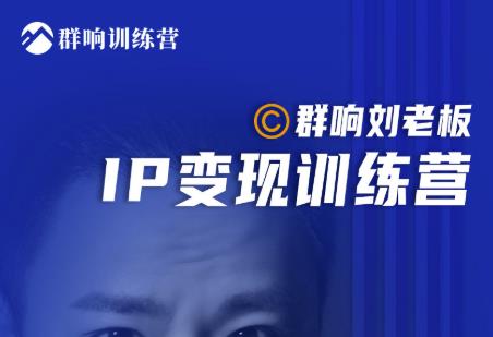 群响刘老板·IP变现训练营第6期：教你搞流量新姿势，IP打造获客私域经营-千木学社