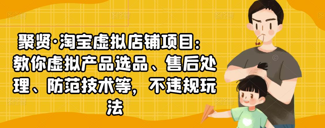 聚贤·淘宝虚拟店铺项目：教你虚拟产品选品、售后处理、防范技术等，不违规玩法-千木学社