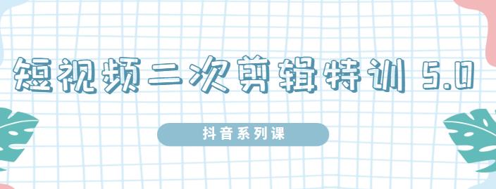 陆明明·短视频二次剪辑特训5.0，1部手机就可以操作，0基础掌握短视频二次剪辑和混剪技-千木学社