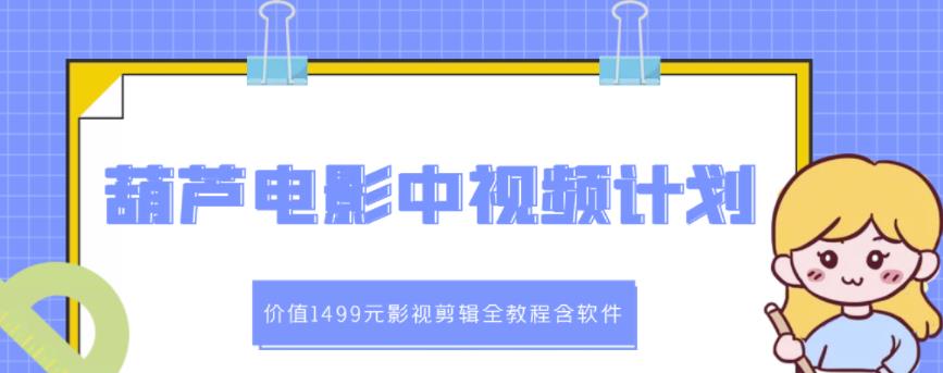葫芦电影中视频解说教学：价值1499元影视剪辑全教程含软件-千木学社