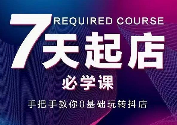 抖音小店7天起店必学课，手把手教你0基础玩转抖店-千木学社