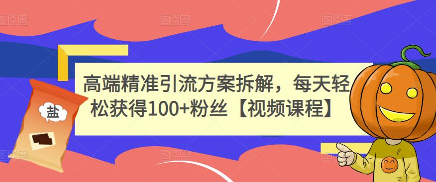 高端精准引流方案拆解，每天轻松获得100+粉丝【视频课程】-千木学社