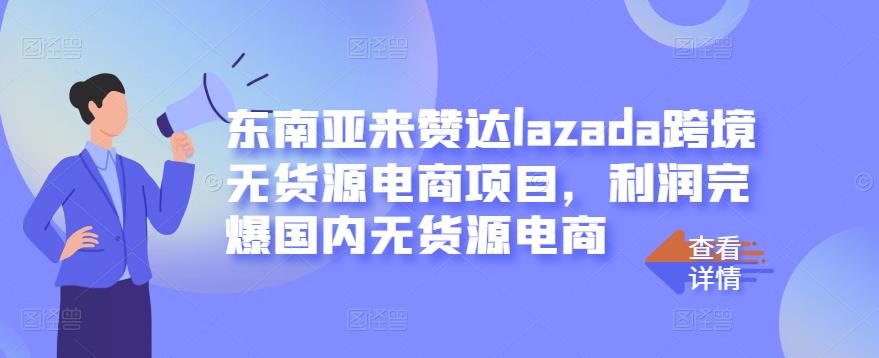 东南亚来赞达lazada跨境无货源电商项目，利润完爆国内无货源电商-千木学社