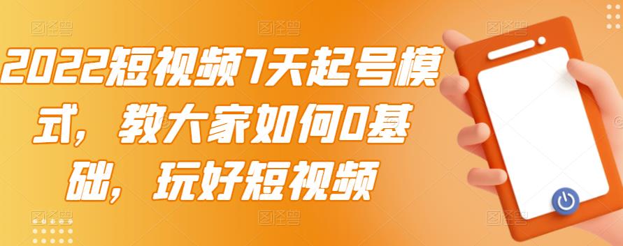 2022短视频7天起号模式，教大家如何0基础，玩好短视频-千木学社