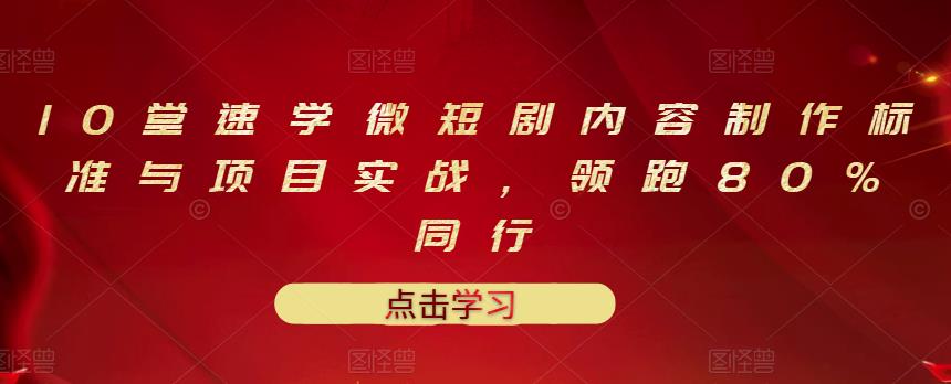 10堂速学微短剧内容制作标准与项目实战，领跑80%同行-千木学社