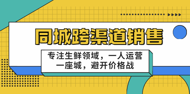 同城跨渠道销售，专注生鲜领域，一人运营一座城，避开价格战-千木学社