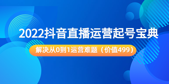 2022抖音直播运营起号宝典：解决从0到1运营难题（价值499元）-千木学社
