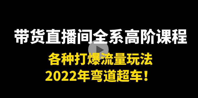 带货直播间全系高阶课程：各种打爆流量玩法，2022年弯道超车！-千木学社