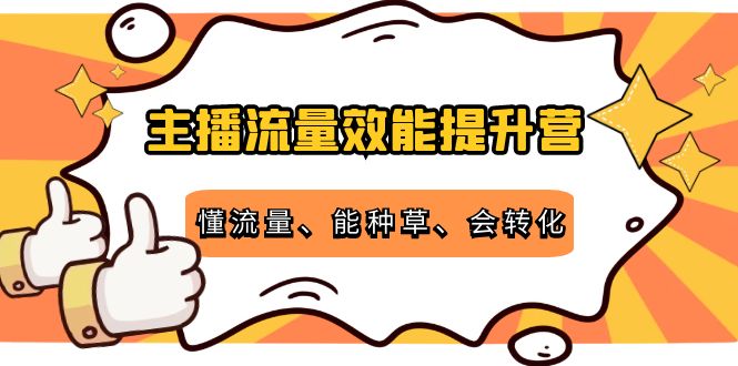 主播流量效能提升营：懂流量、能种草、会转化，清晰明确方法规则-千木学社