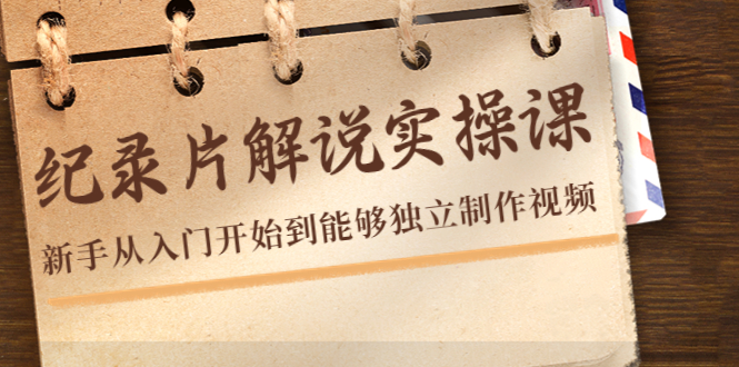 纪录片解说实操课，新手从入门开始到能够独立制作视频（22节课）-千木学社