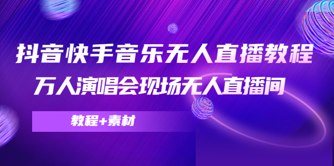抖音快手音乐无人直播教程，万人演唱会现场无人直播间（教程+素材）-千木学社
