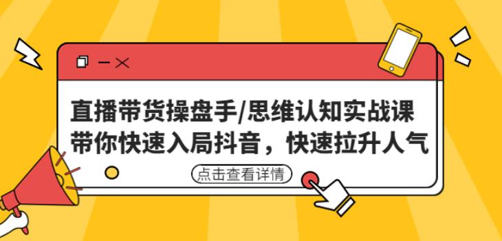 直播带货操盘手/思维认知实战课：带你快速入局抖音，快速拉升人气！-千木学社