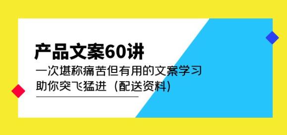 产品文案60讲：一次堪称痛苦但有用的文案学习助你突飞猛进（配送资料）-千木学社