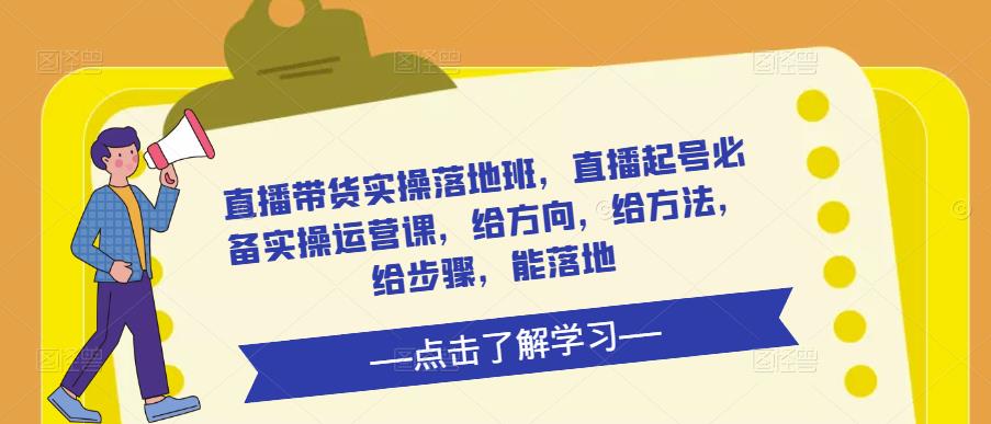 直播带货实操落地班，直播起号必备实操运营课，给方向，给方法，给步骤，能落地-千木学社