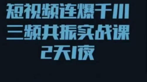 短视频连爆千川三频共振实战课，针对千川如何投放，视频如何打爆专门讲解-千木学社