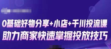 卡思零基础好物分享+抖音小店+千川投流课，0基础快速起号，快速入门抖音投放-千木学社
