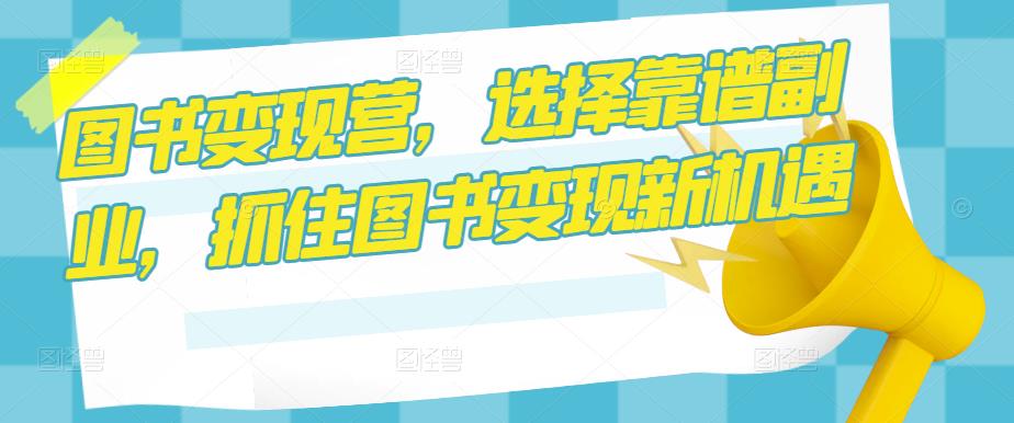 图书变现营，选择靠谱副业，抓住图书变现新机遇-千木学社