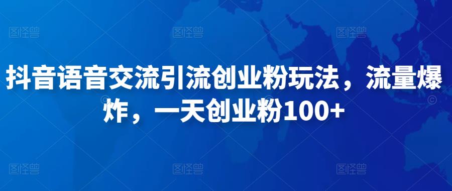 抖音语音交流引流创业粉玩法，流量爆炸，一天创业粉100+-千木学社