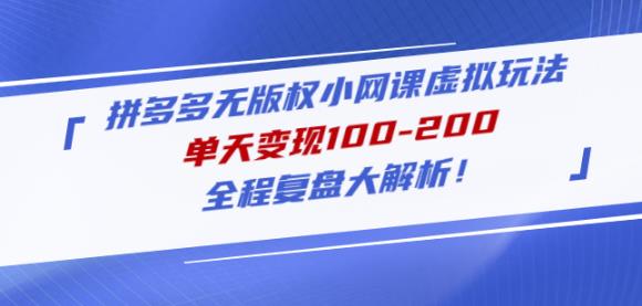 黄岛主拼多多无版权小网课虚拟玩法，单天变现100-200，全程复盘大解析！-千木学社