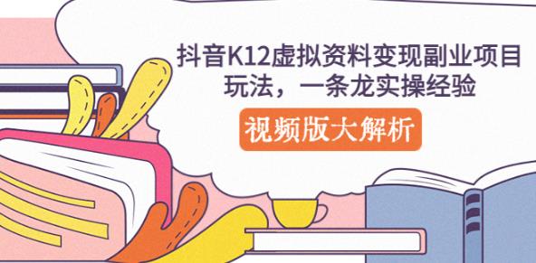 抖音K12虚拟资料变现副业项目玩法，一条龙实操经验，视频版大解析-千木学社