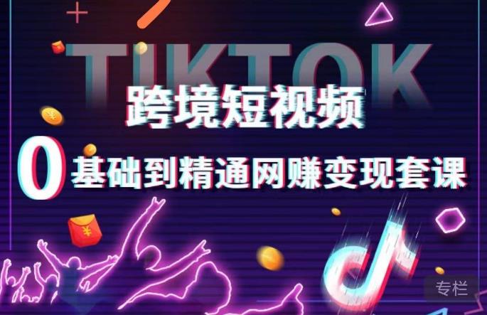 跨境短视频TIKTOK 0基础到精通网赚变现套课，跨境短视频独立站带货变现技巧-千木学社